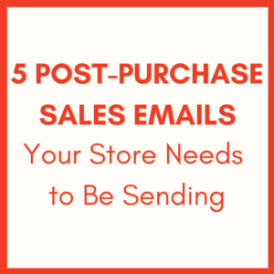 5 Post-Purchase Sales Emails Your Ecommerce Store NEEDS to Be Sending