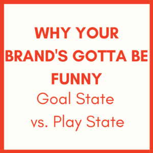 Why Your Brand's Gotta Be Funny (goal state vs play state)