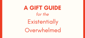 A Gift Guide for the Existentially Overwhelmed